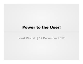 Power to the User!
Joost Wolzak | 12 December 2012
 