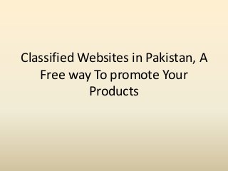 Classified Websites in Pakistan, A
Free way To promote Your
Products
 