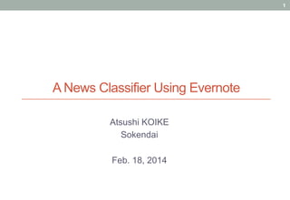 1

A News Classifier Using Evernote	
Atsushi KOIKE
Sokendai
Feb. 18, 2014

 