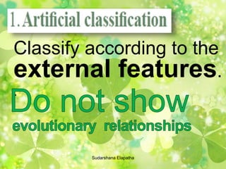 Classify according to the
external features.
.
Sudarshana Elapatha
 