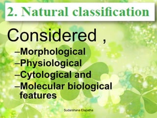 Considered ,
–Morphological
–Physiological
–Cytological and
–Molecular biological
features
Sudarshana Elapatha
 