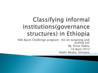 Nile Basin Challenge program : N3 on targeting and
                                        scaling out
                                   By: Kiros Habtu
                                     19 April 2012
                             Addis Ababa, Ethiopia
 