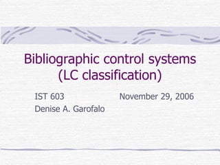 Bibliographic control systems (LC classification) IST 603   November 29, 2006 Denise A. Garofalo 
