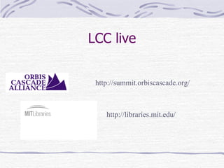 LCC live http://summit.orbiscascade.org/ http://libraries.mit.edu/ 