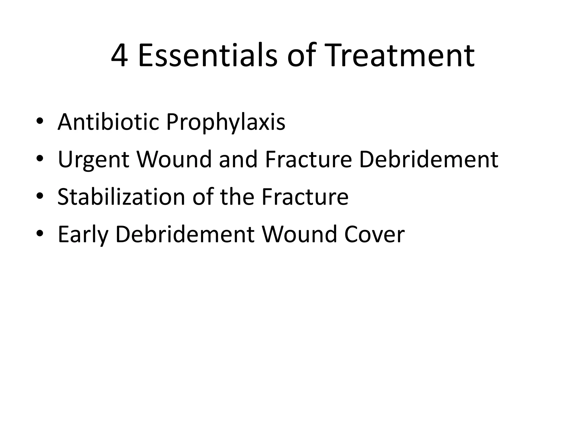 4 Essentials of Treatment 
• Antibiotic Prophylaxis 
• Urgent Wound and Fracture Debridement 
• Stabilization of the Fracture 
• Early Debridement Wound Cover 
 