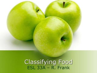 Classifying Food
ESL 33A – R. Frank
 