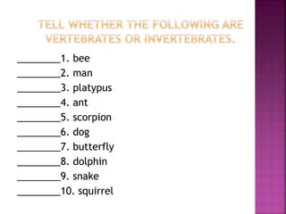 ________1. bee
________2. man
________3. platypus
________4. ant
________5. scorpion
________6. dog
________7. butterfly
________8. dolphin
________9. snake
________10. squirrel
 