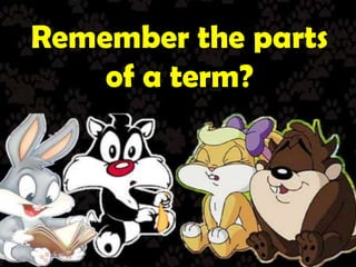 Remember the parts of a term?
