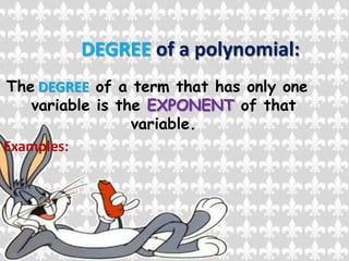 DEGREE of a polynomial:The DEGREE of a term that has only one variable is the EXPONENT of that variable.Examples: