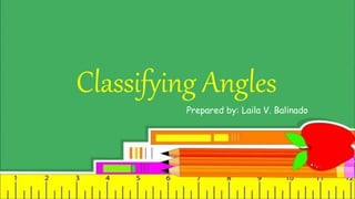Classifying Angles
Prepared by: Laila V. Balinado
 