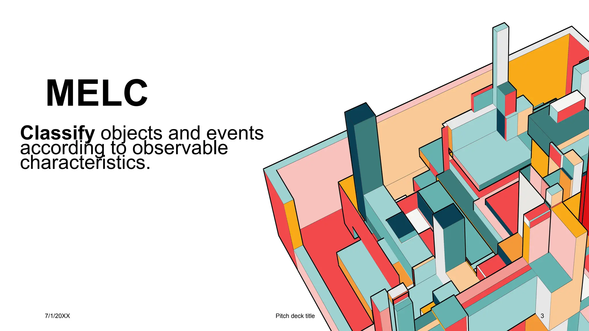 MELC
7/1/20XX Pitch deck title 3
Classify objects and events
according to observable
characteristics.