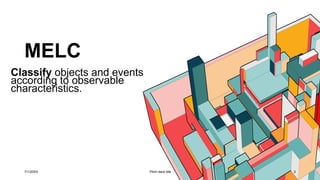 MELC
7/1/20XX Pitch deck title 3
Classify objects and events
according to observable
characteristics.
 