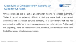 Copyright © Blockchain Council www.blockchain-council.org
Classifying A Cryptocurrency: Security Or
Currency Or Asset?
Cry...