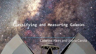Classifying and Measuring Galaxies
Catarina Alves and Joana Carola
 