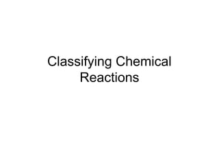 Classifying Chemical
     Reactions
 