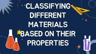 CLASSIFYING
DIFFERENT
MATERIALS
BASED ON THEIR
PROPERTIES
 