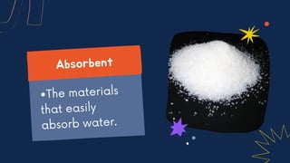 •The materials
that easily
absorb water.
Absorbent
 