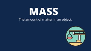 MASS
The amount of matter in an object.
 