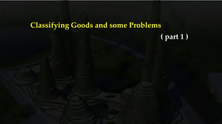 Classifying Goods and some Problems
part 1
 