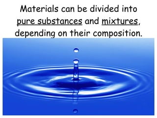 Materials can be divided into  pure substances  and  mixtures , depending on their composition. 