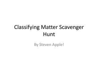 Classifying Matter Scavenger Hunt By Steven Apple! 