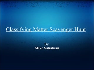 Classifying Matter Scavenger Hunt By  Mike Sahakian 