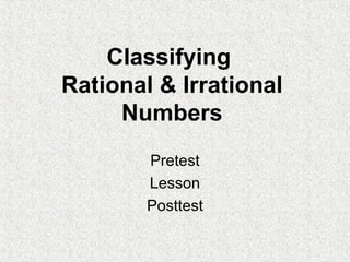 Classifying
Rational & Irrational
Numbers
Pretest
Lesson
Posttest
 
