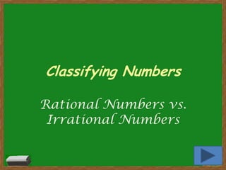 Classifying Numbers

Rational Numbers vs.
 Irrational Numbers
 