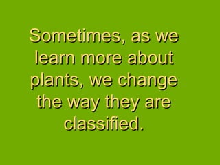 Sometimes, as we learn more about plants, we change the way they are classified. 