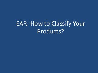 EAR: How to Classify Your
Products?
 