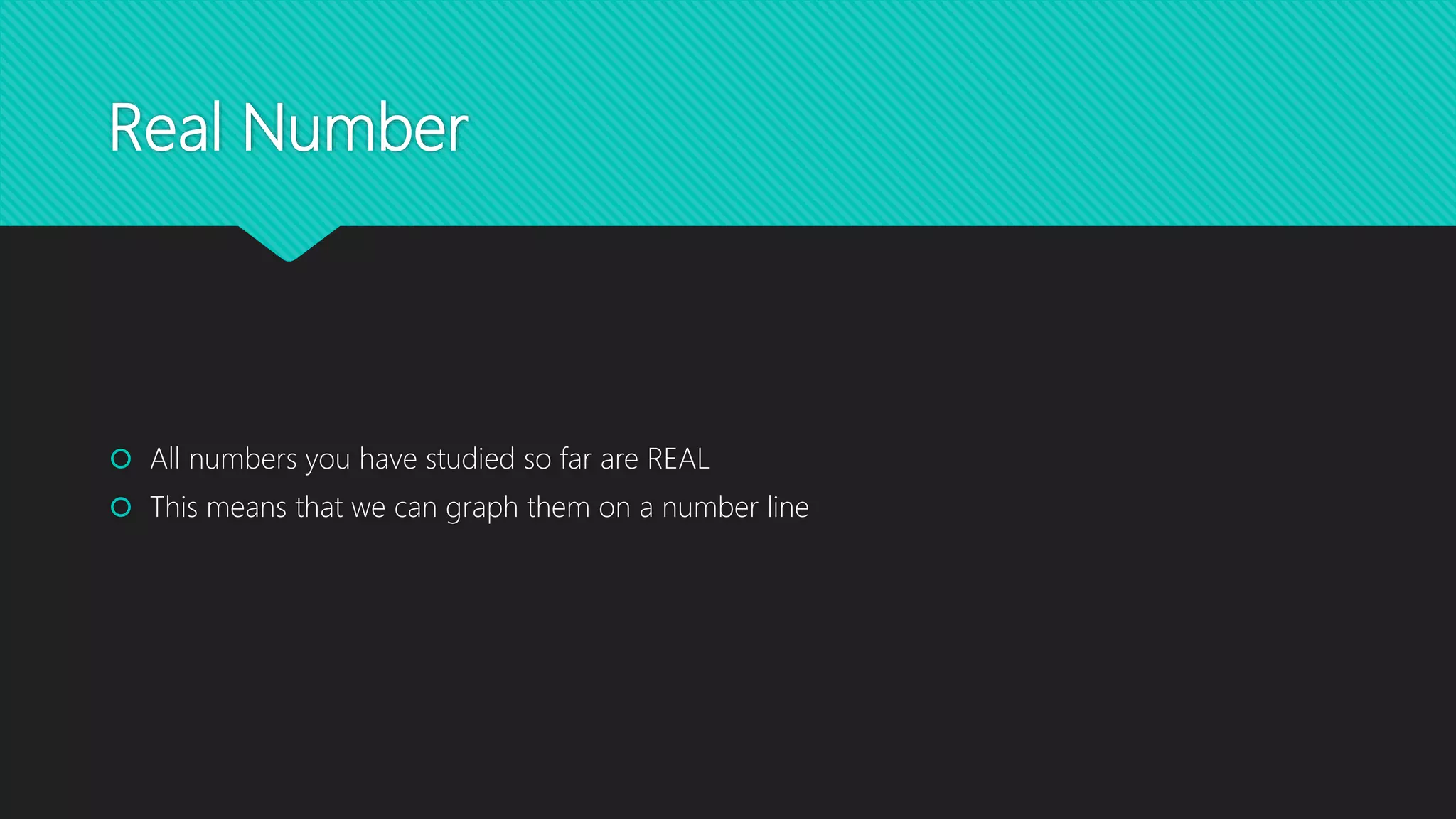 Real Number
All numbers you have studied so far are REAL
This means that we can graph them on a number line