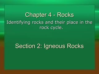 Chapter 4 - Rocks
Identifying rocks and their place in the
               rock cycle.



    Section 2: Igneous Rocks
 
