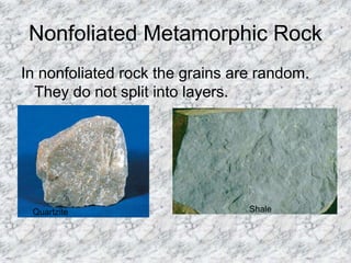 Nonfoliated Metamorphic Rock
In nonfoliated rock the grains are random.
They do not split into layers.
Quartzite Shale
 