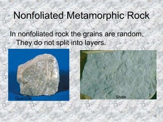 Nonfoliated Metamorphic Rock
In nonfoliated rock the grains are random.
They do not split into layers.
Quartzite Shale
 