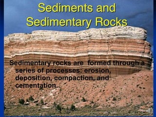 Sedimentary rocks are formed through a
series of processes: erosion,
deposition, compaction, and
cementation.
 