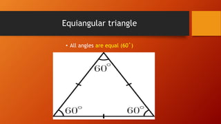 Equiangular triangle
• All angles are equal (60˚)
 