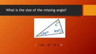What is the size of the missing angle?
𝐶 = 180˚ − 38˚ − 85˚ = 57˚
 