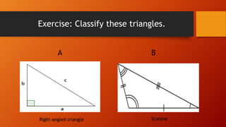 Exercise: Classify these triangles.
A B
Right-angled triangle Scalene
 