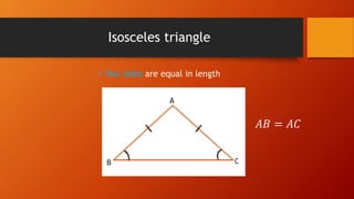 Isosceles triangle
• Two sides are equal in length
𝐴𝐵 = 𝐴𝐶
 