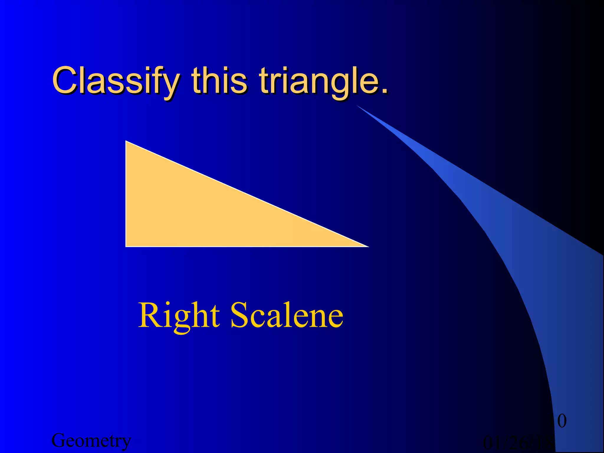 01/26/18Geometry
10
Classify this triangle.Classify this triangle.
Right Scalene
 