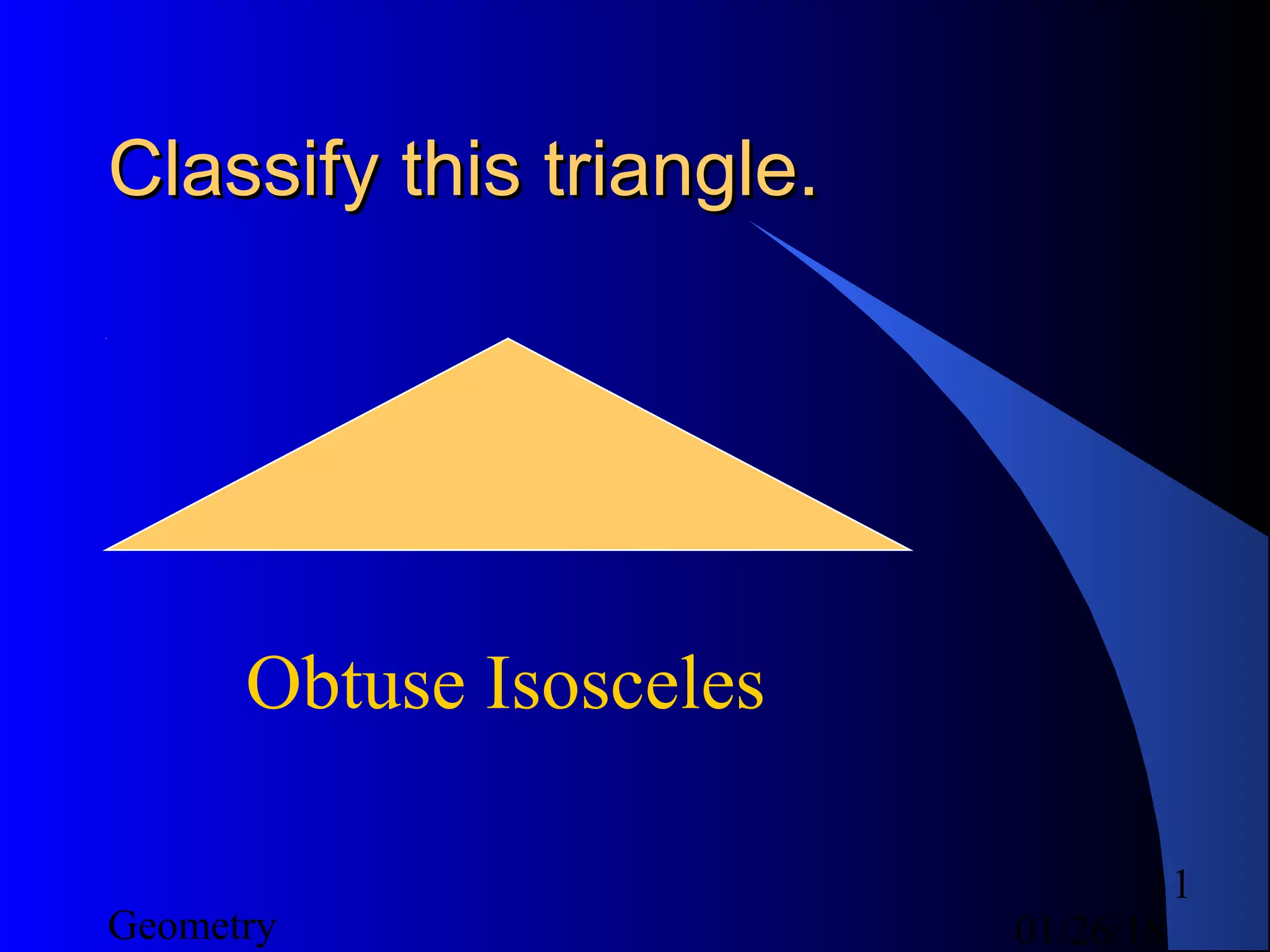 01/26/18Geometry
11
Classify this triangle.Classify this triangle.
Obtuse Isosceles
 