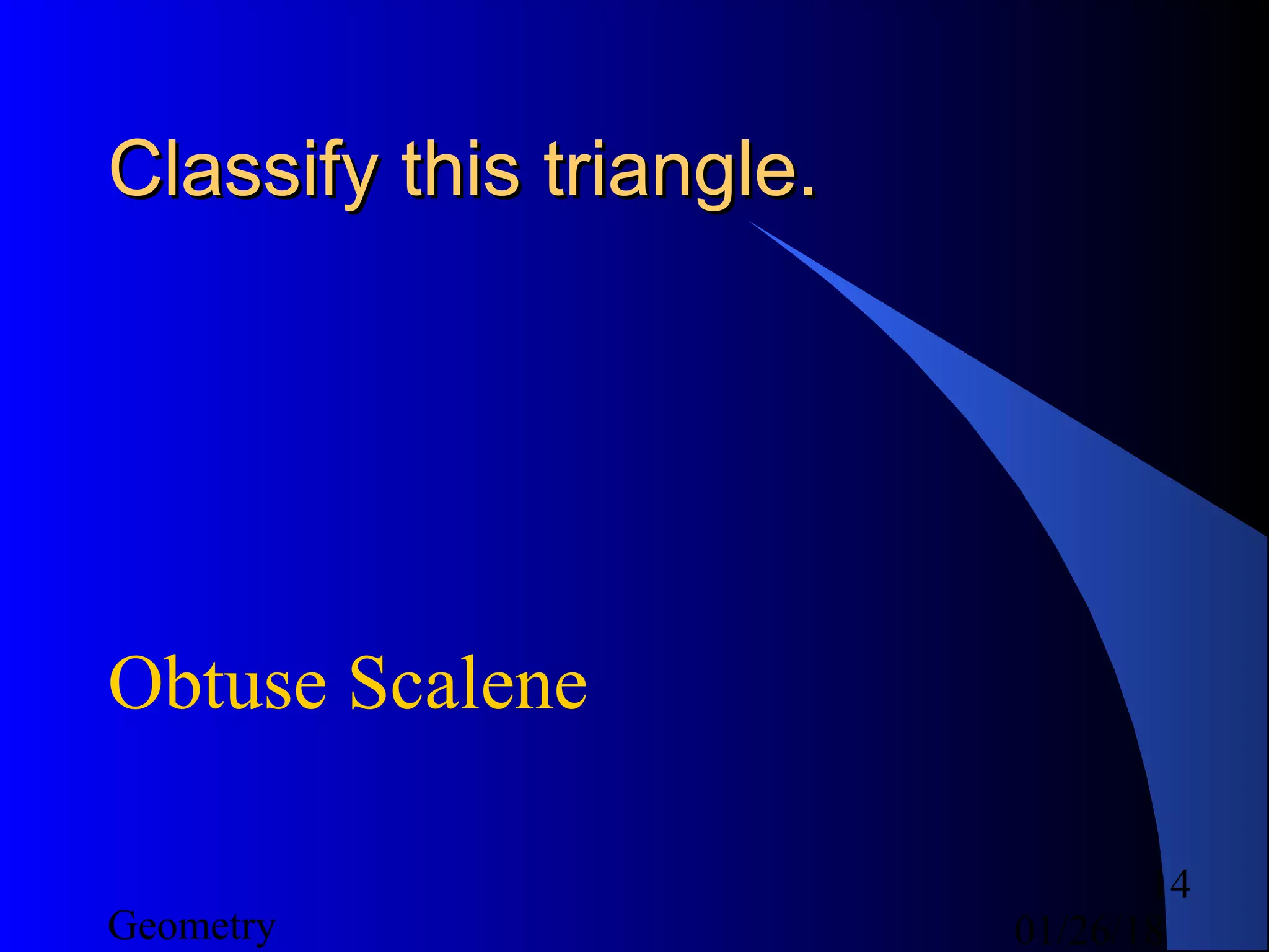 01/26/18Geometry
14
Classify this triangle.Classify this triangle.
Obtuse Scalene
 