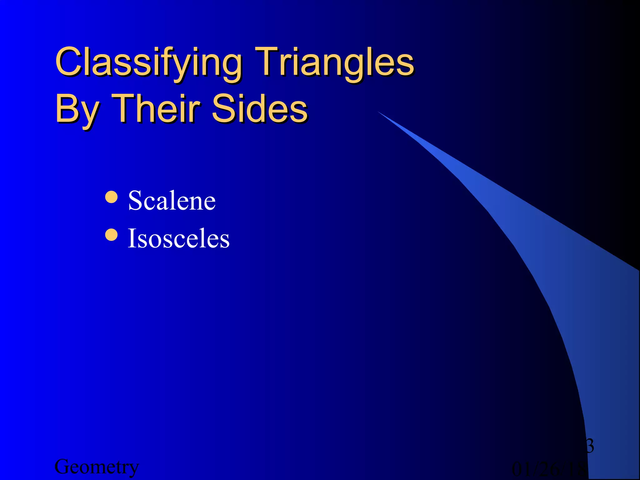 01/26/18Geometry
3
Classifying TrianglesClassifying Triangles
By Their SidesBy Their Sides
Scalene
Isosceles
 
