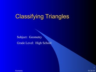 01/26/18Geometry
1
Classifying TrianglesClassifying Triangles
Subject: Geometry
Grade Level: High School
 