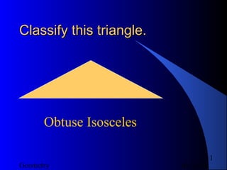 01/26/18Geometry
11
Classify this triangle.Classify this triangle.
Obtuse Isosceles
 