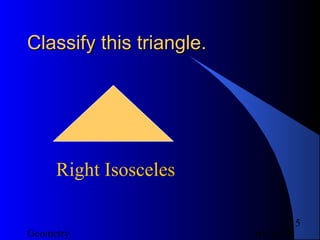 01/26/18Geometry
15
Classify this triangle.Classify this triangle.
Right Isosceles
 