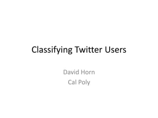 Classifying Twitter Users

        David Horn
         Cal Poly
 