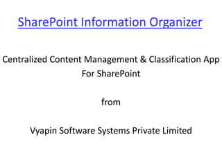 SharePoint Information Organizer
Centralized Content Management & Classification App
For SharePoint
from
Vyapin Software Systems Private Limited
 