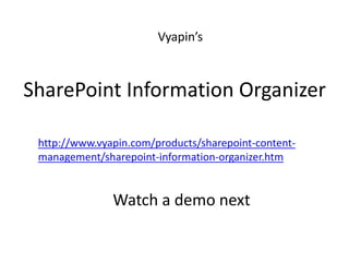 SharePoint Information Organizer
http://www.vyapin.com/products/sharepoint-content-
management/sharepoint-information-organizer.htm
Vyapin’s
Watch a demo next
 