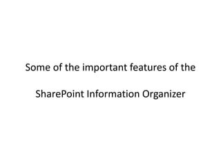 Some of the important features of the
SharePoint Information Organizer
 